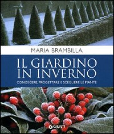 Il giardino in inverno. Conoscere, progettare e scegliere le piante - Maria Brambilla