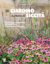 Un giardino a prova di siccità. Giardinaggio sostenibile per affrontare i cambiamenti climatici