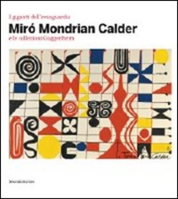 I giganti dell'avanguardia. Miro Mondrian Calder e le collezioni Guggenheim. Catalogo della mostra (Vercelli, 3 marzo-10 giugno 2012) - Luca Massimo Barbero
