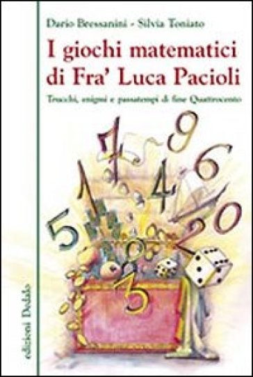 I giochi matematici di fra' Luca Pacioli. Trucchi, enigmi e passatempi di fine Quattrocento - Dario Bressanini - Silvia Toniato