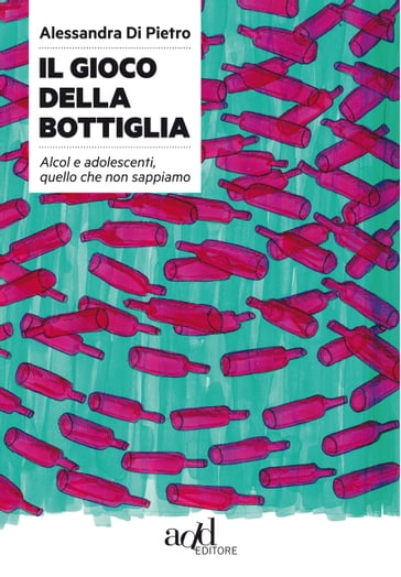 Il gioco della bottiglia. Alcol e adolescenti, quello che non sappiamo - Alessandra Di Pietro