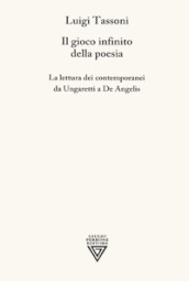 Il gioco infinito della poesia. La lettura dei contemporanei da Ungaretti a De Angelis