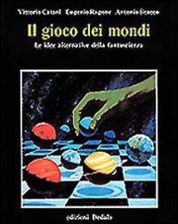 Il gioco dei mondi. Le idee alternative della fantascienza - Vittorio Catani - Eugenio Ragone - Antonio Scacco