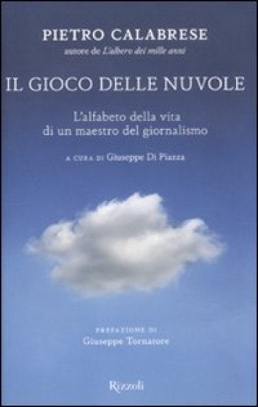 Il gioco delle nuvole. L'alfabeto della vita di un maestro del giornalismo - Pietro Calabrese