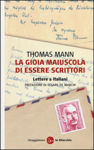 La gioia maiuscola di essere scrittori. Lettere a italiani - Thomas Mann