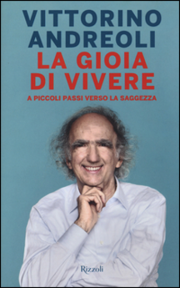 La gioia di vivere. A piccoli passi verso la saggezza - Vittorino Andreoli