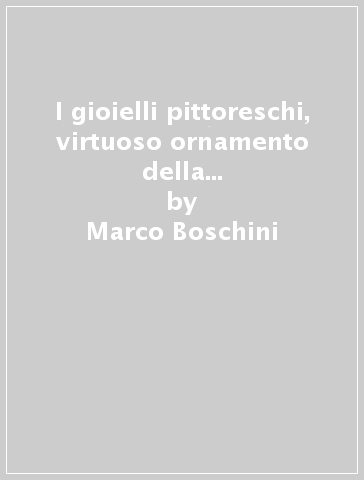 I gioielli pittoreschi, virtuoso ornamento della città di Vicenza (rist. anast. 1677) - Marco Boschini