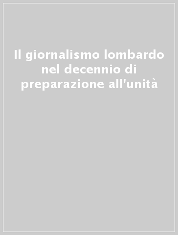 Il giornalismo lombardo nel decennio di preparazione all'unità