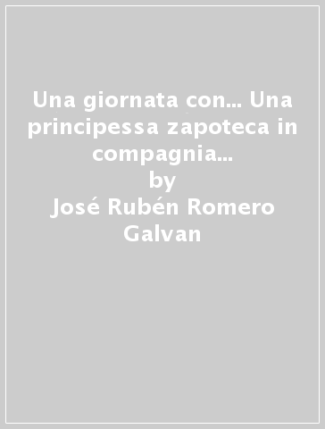 Una giornata con... Una principessa zapoteca in compagnia di José Rubén Romero Galvan - José Rubén Romero Galvan