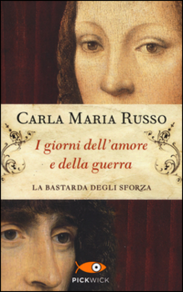 I giorni dell'amore e della guerra. La bastarda degli Sforza - Carla Maria Russo