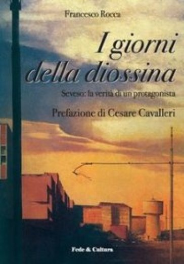 I giorni della diossina. Seveso: la verità di un protagonista - Francesco Rocca