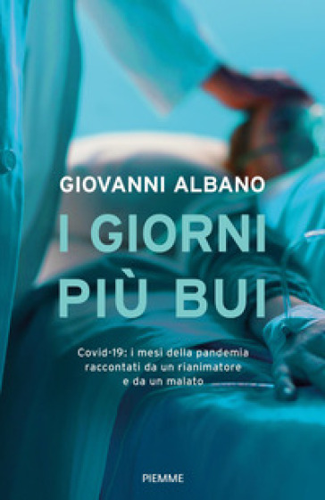 I giorni più bui. Covid-19: i mesi della pandemia raccontati da un rianimatore e da un malato - Giovanni Albano