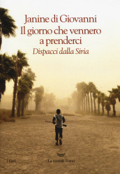 Il giorno che vennero a prenderci. Dispacci dalla Siria