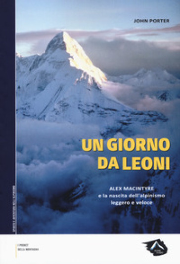 Un giorno da leoni. Alex MacIntyre e la nascita dell'alpinismo leggero e veloce - John Porter