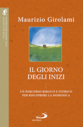 Il giorno degli inizi. Un percorso biblico e storico per riscoprire la domenica