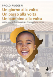 Un giorno alla volta un passo alla volta un bambino alla volta. Così ho cercato di non peggiorare il mondo che ho trovato. Nuova ediz.