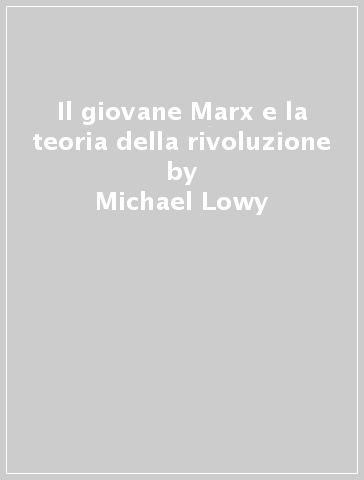 Il giovane Marx e la teoria della rivoluzione - Michael Lowy