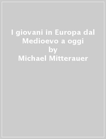 I giovani in Europa dal Medioevo a oggi - Michael Mitterauer