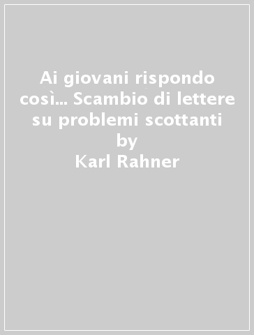 Ai giovani rispondo così... Scambio di lettere su problemi scottanti - Karl Rahner