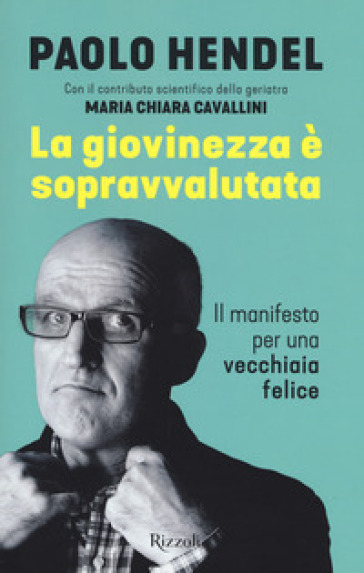 La giovinezza è sopravvalutata. Il manifesto per una vecchiaia felice - Paolo Hendel