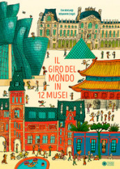 Il giro del mondo in 12 musei. Ediz. a colori