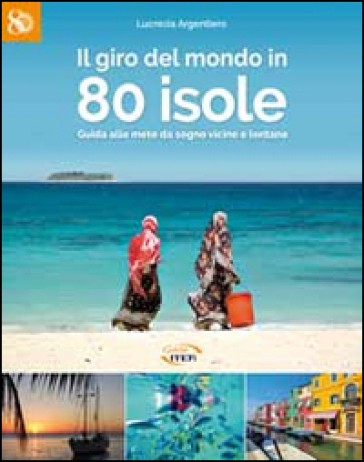 Il giro del mondo in 80 isole. Guida alle mete da sogno vicine e lontane - Lucrezia Argentiero