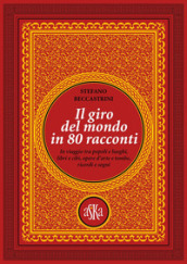 Il giro del mondo in 80 racconti. In viaggio tra popoli e luoghi, libri e cibi, opere d arte e tombe, ricordi e sogni