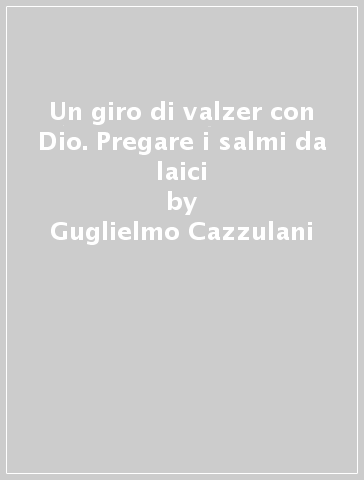 Un giro di valzer con Dio. Pregare i salmi da laici - Guglielmo Cazzulani