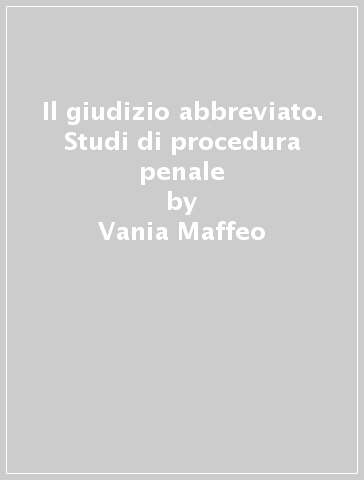 Il giudizio abbreviato. Studi di procedura penale - Vania Maffeo