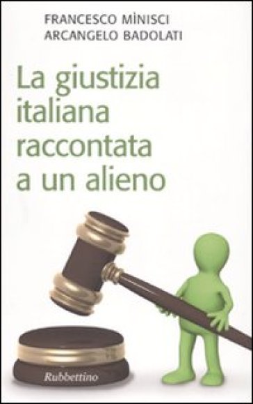 La giustizia italiana raccontata a un alieno - Arcangelo Badolati - Francesco Minisci