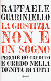 La giustizia non è un sogno. Perché ho creduto e credo nella dignità di tutti