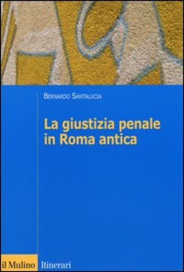 La giustizia penale in Roma antica - Bernardo Santalucia