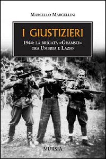 I giustizieri. 1944, la brigata «Gramsci» tra Umbria e Lazio - Marcello Marcellini