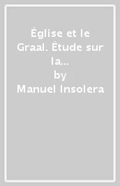 Église et le Graal. Étude sur la presence ésotérique du Graal dans la tradition ecclésiastique (L )