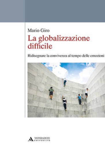 La globalizzazione difficile. Ridisegnare la convivenza al tempo delle emozioni - Mario Giro