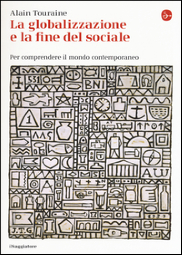 La globalizzazione e la fine del sociale. Per comprendere il mondo contemporaneo - Alain Touraine