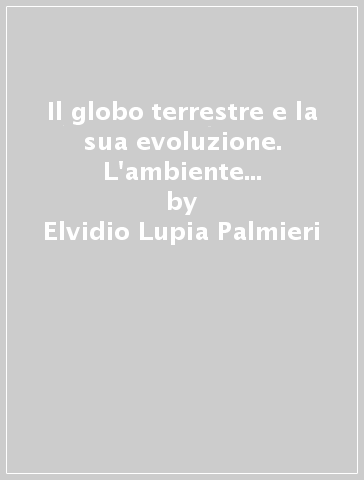 Il globo terrestre e la sua evoluzione. L'ambiente celeste e il pianeta Terra. Ediz. blu. Con espansione online. Per i Licei e gli Ist. magistrali - Elvidio Lupia Palmieri - Maurizio Parotto