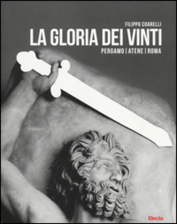 La gloria dei vinti. Pergamo, Atene, Roma. Catalogo della mostra (Roma, 18 aprile-7 settembre 2014 - Filippo Coarelli