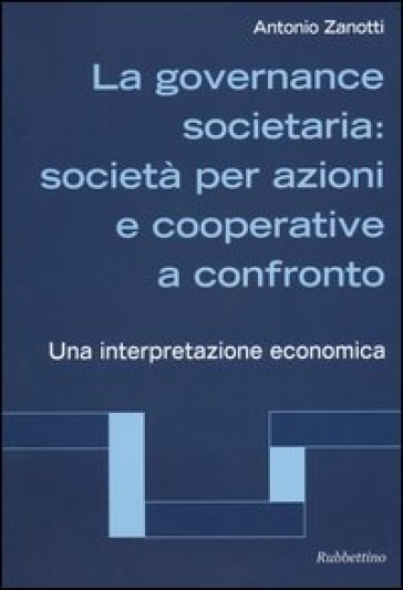 La governance societaria: società per azioni e cooperative a confronto. Una interpretazione economica - Antonio Zanotti