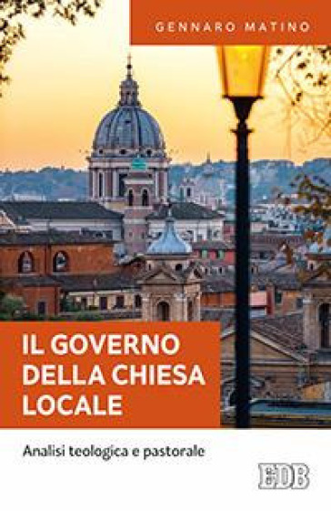 IL governo della Chiesa locale. Analisi teologica e pastorale - Gennaro Matino