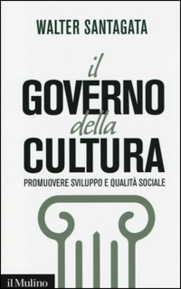 Il governo della cultura. Promuovere sviluppo e qualità sociale - Walter Santagata