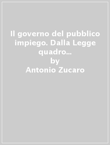 Il governo del pubblico impiego. Dalla Legge quadro n. 93/1983 al Decreto delegato n. 29/1993 - Antonio Zucaro