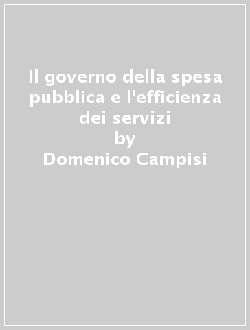 Il governo della spesa pubblica e l'efficienza dei servizi - Domenico Campisi - Agostino La Bella