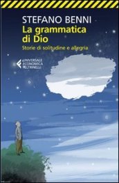 La grammatica di Dio. Storie di solitudine e allegria