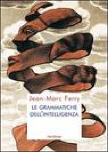 Le grammatiche dell'intelligenza - Jean-Marc Ferry