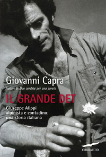 Il grande Det. Giuseppe Alippi alpinista e contadino: una storia italiana - Giovanni Capra