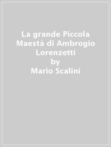 La grande Piccola Maestà di Ambrogio Lorenzetti - Mario Scalini