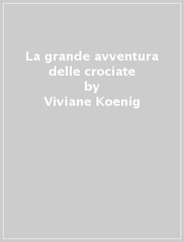 La grande avventura delle crociate - Viviane Koenig