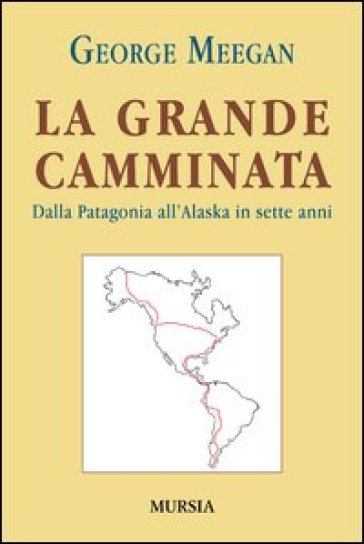 La grande camminata. Dalla Patagonia all'Alaska in sette anni - George Meegan