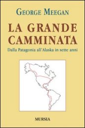 La grande camminata. Dalla Patagonia all Alaska in sette anni